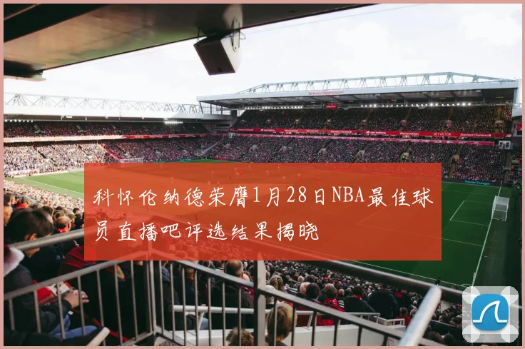 科怀伦纳德荣膺1月28日NBA最佳球员直播吧评选结果揭晓