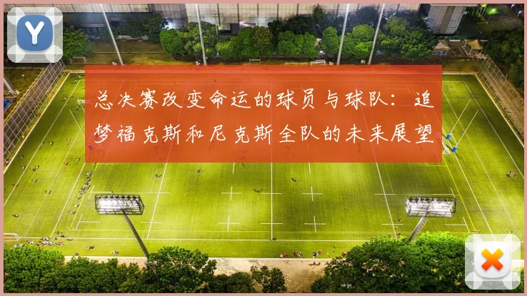 总决赛改变命运的球员与球队：追梦福克斯和尼克斯全队的未来展望