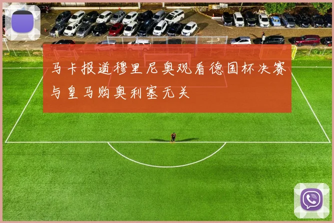马卡报道穆里尼奥观看德国杯决赛与皇马购奥利塞无关