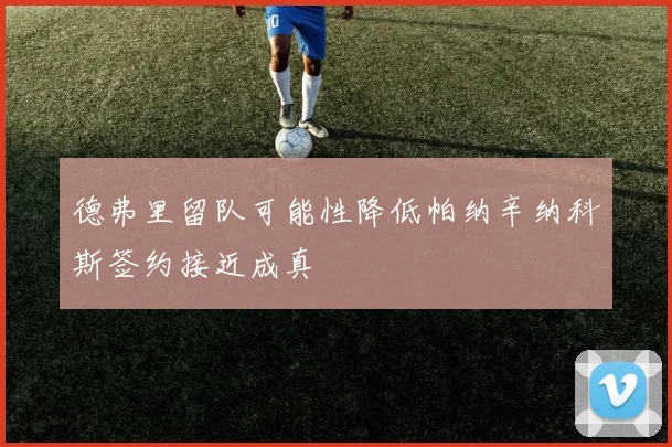 德弗里留队可能性降低帕纳辛纳科斯签约接近成真