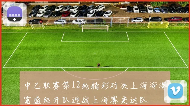 中乙联赛第12轮精彩对决上海海港富盛经开队迎战上海赛更达队