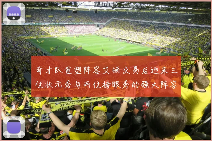奇才队重塑阵容艾顿交易后迎来三位状元秀与两位榜眼秀的强大阵容