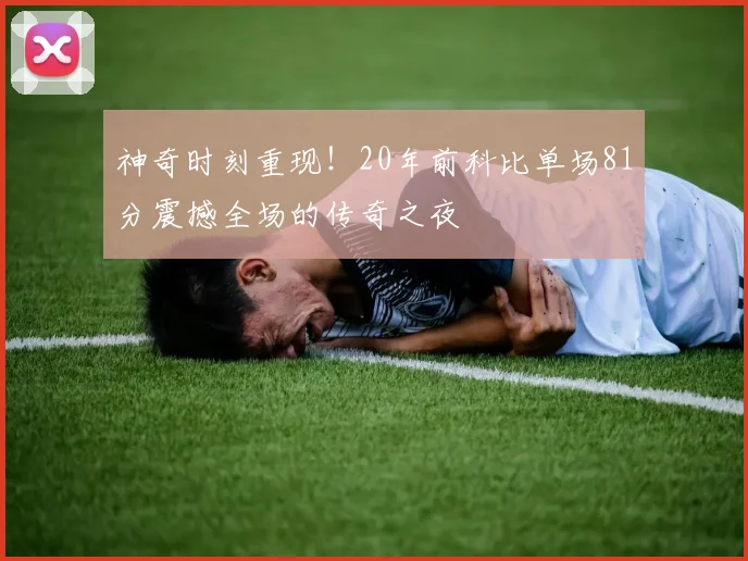 神奇时刻重现！20年前科比单场81分震撼全场的传奇之夜