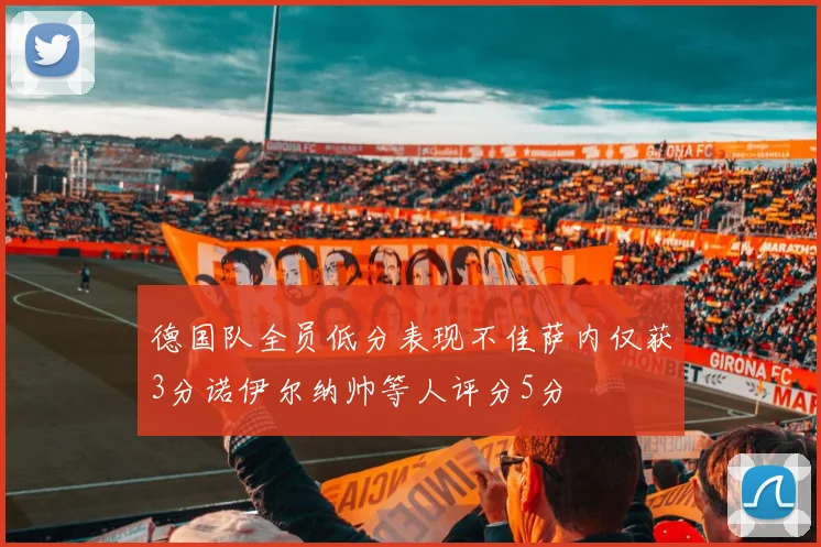 德国队全员低分表现不佳萨内仅获3分诺伊尔纳帅等人评分5分