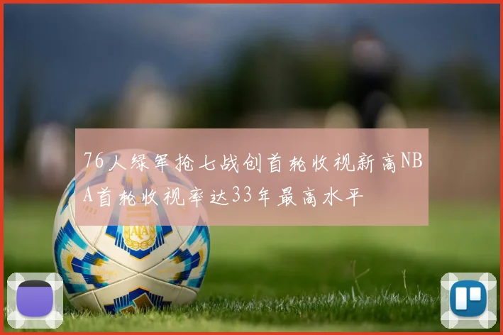 76人绿军抢七战创首轮收视新高NBA首轮收视率达33年最高水平