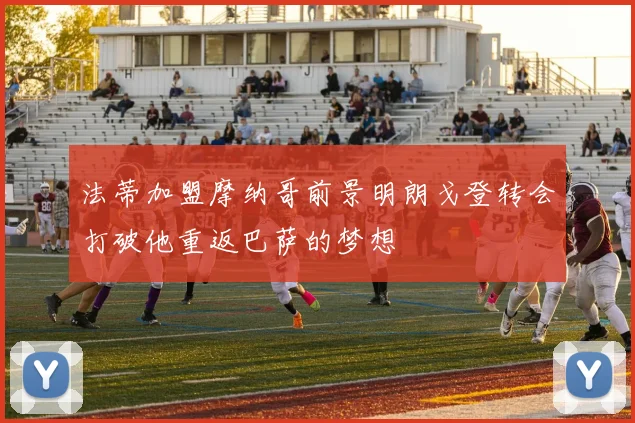 法蒂加盟摩纳哥前景明朗戈登转会打破他重返巴萨的梦想