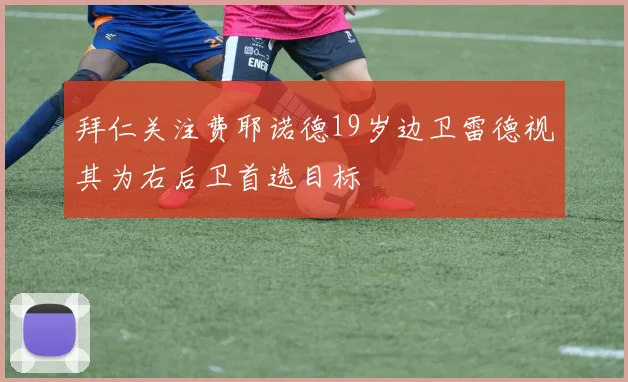 拜仁关注费耶诺德19岁边卫雷德视其为右后卫首选目标
