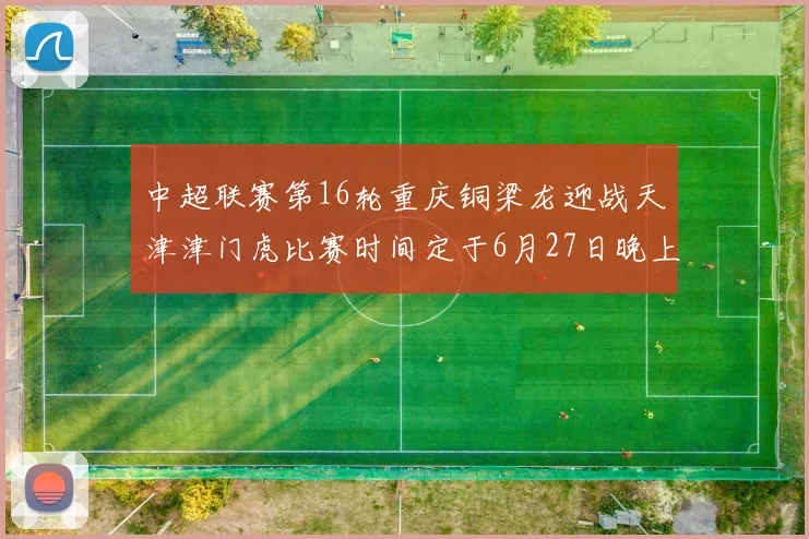 中超联赛第16轮重庆铜梁龙迎战天津津门虎比赛时间定于6月27日晚上20点