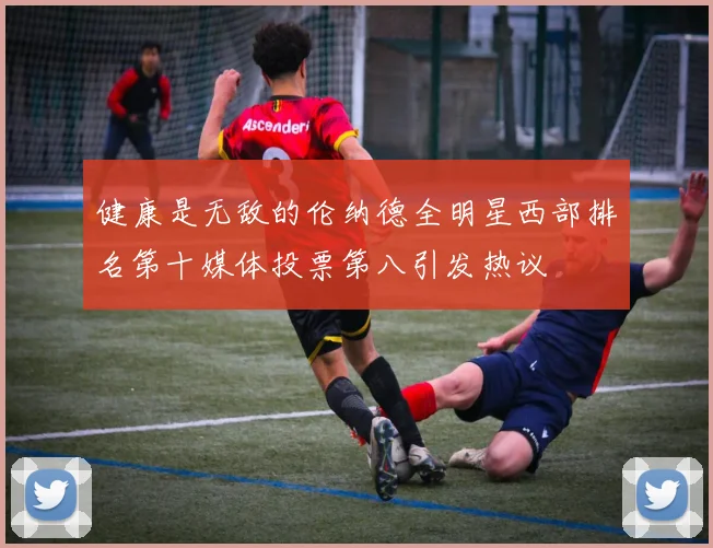健康是无敌的伦纳德全明星西部排名第十媒体投票第八引发热议