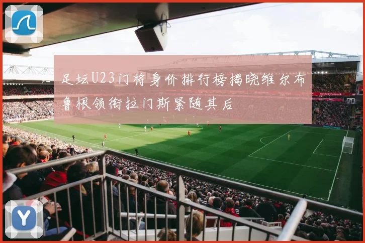 足坛U23门将身价排行榜揭晓维尔布鲁根领衔拉门斯紧随其后