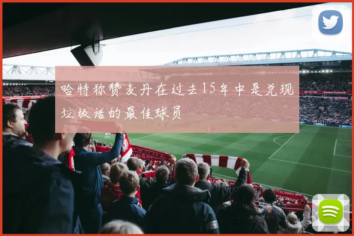 哈特称赞麦丹在过去15年中是兑现垃圾话的最佳球员