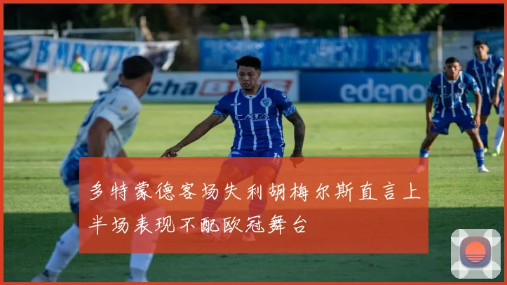 多特蒙德客场失利胡梅尔斯直言上半场表现不配欧冠舞台