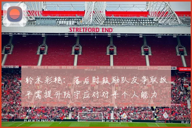 铃木彩艳：落后时鼓励队友争取扳平需提升防守应对对手个人能力
