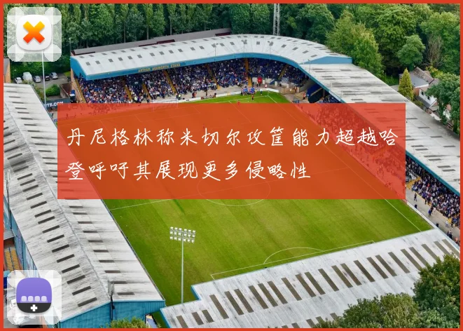 丹尼格林称米切尔攻筐能力超越哈登呼吁其展现更多侵略性